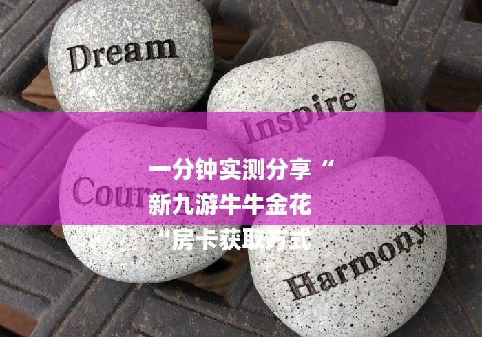一分钟实测分享“
新九游牛牛金花
“房卡获取方式 