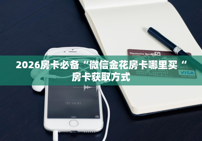 2026房卡必备“微信金花房卡哪里买“房卡获取方式