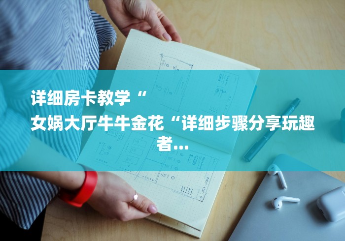 详细房卡教学“
女娲大厅牛牛金花“详细步骤分享玩趣者...