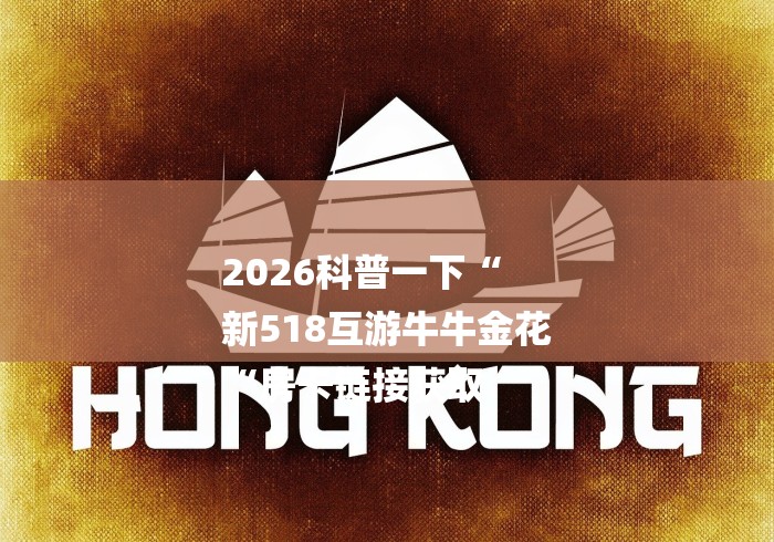 2026科普一下“
新518互游牛牛金花
“房卡链接获取