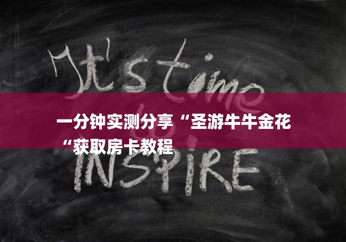 一分钟实测分享“圣游牛牛金花
“获取房卡教程