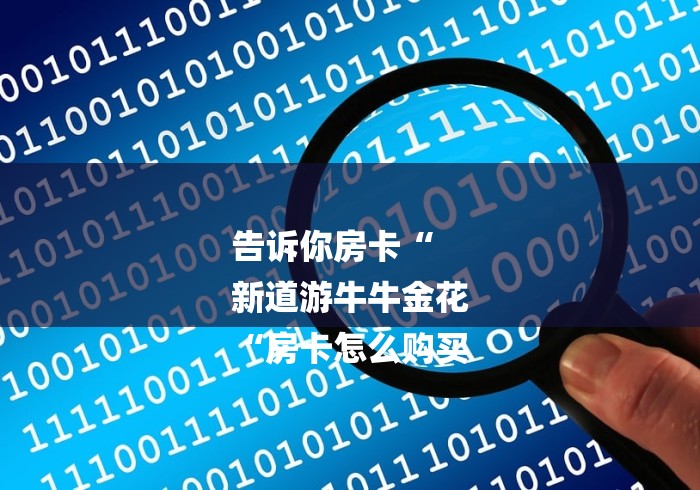 告诉你房卡“
新道游牛牛金花
“房卡怎么购买 告诉你房卡“
新道游牛牛金花
“房卡怎么购买