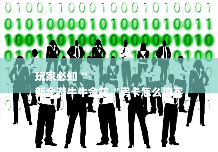 玩家必知“
新全游牛牛金花“房卡怎么购买