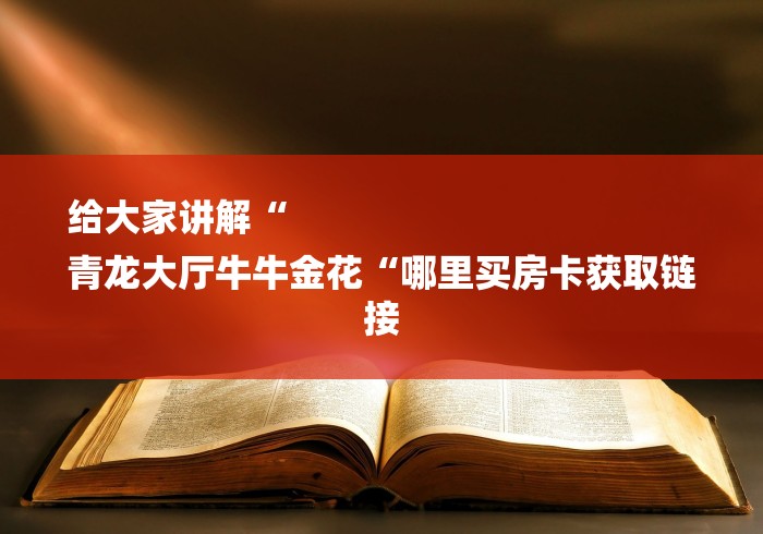 给大家讲解“
青龙大厅牛牛金花“哪里买房卡获取链接 给大家讲解“
青龙大厅牛牛金花“哪里买房卡获取链接