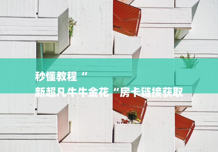 秒懂教程“
新超凡牛牛金花“房卡链接获取
