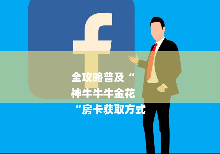 全攻略普及“
神牛牛牛金花
“房卡获取方式 