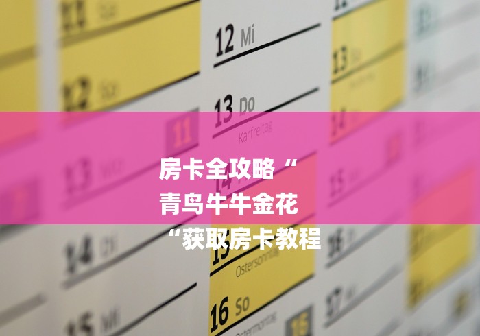 房卡全攻略“
青鸟牛牛金花
“获取房卡教程 房卡全攻略“
青鸟牛牛金花
“获取房卡教程