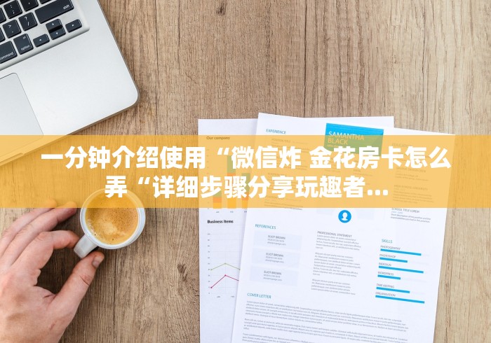 一分钟介绍使用“微信炸 金花房卡怎么弄“详细步骤分享玩趣者...