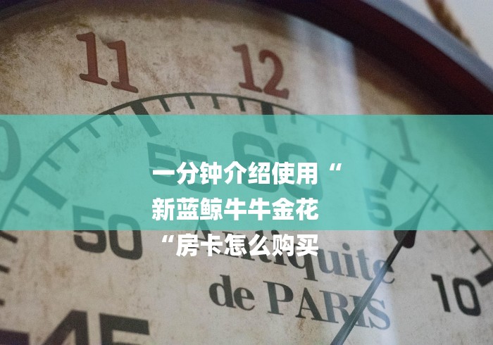 一分钟介绍使用“
新蓝鲸牛牛金花
“房卡怎么购买