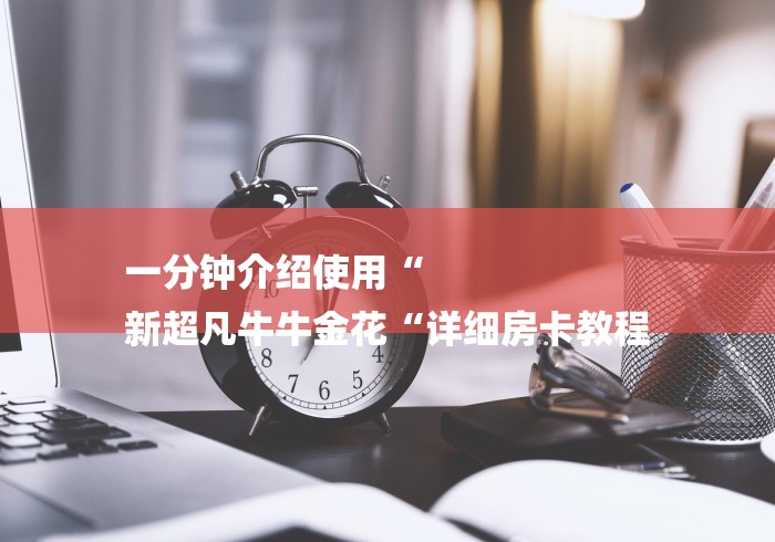 一分钟介绍使用“
新超凡牛牛金花“详细房卡教程