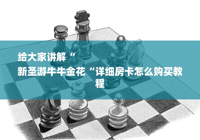 给大家讲解“
新圣游牛牛金花“详细房卡怎么购买教程 给大家讲解“
新圣游牛牛金花“详细房卡怎么购买教程
