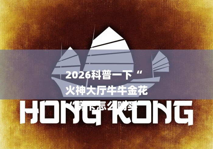 2026科普一下“
火神大厅牛牛金花
“房卡怎么购买