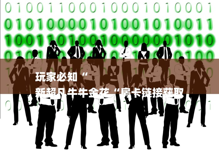 玩家必知“
新超凡牛牛金花“房卡链接获取 玩家必知“
新超凡牛牛金花“房卡链接获取