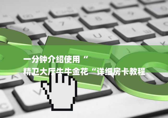 一分钟介绍使用“
精卫大厅牛牛金花“详细房卡教程