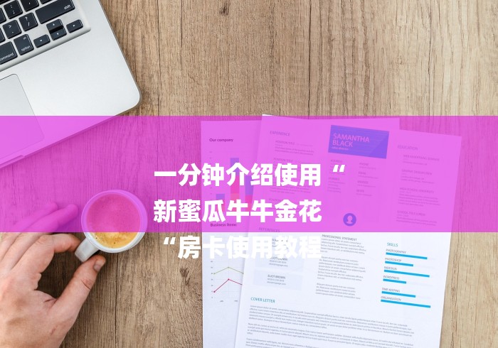 一分钟介绍使用“
新蜜瓜牛牛金花
“房卡使用教程