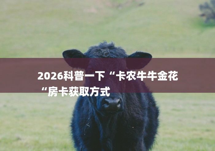 2026科普一下“卡农牛牛金花
“房卡获取方式