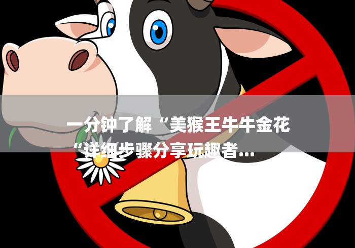 一分钟了解“美猴王牛牛金花
“详细步骤分享玩趣者...