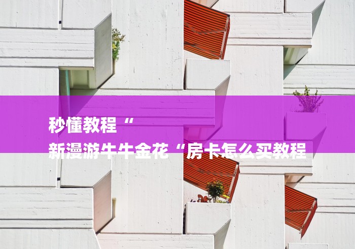 秒懂教程“
新漫游牛牛金花“房卡怎么买教程