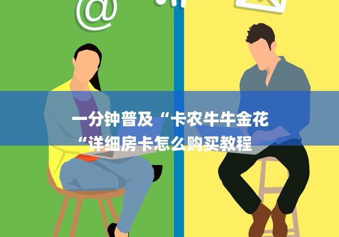 一分钟普及“卡农牛牛金花
“详细房卡怎么购买教程