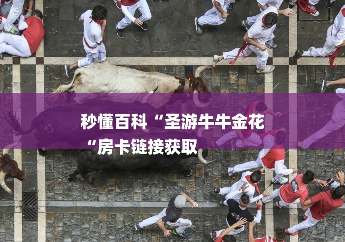 秒懂百科“圣游牛牛金花
“房卡链接获取