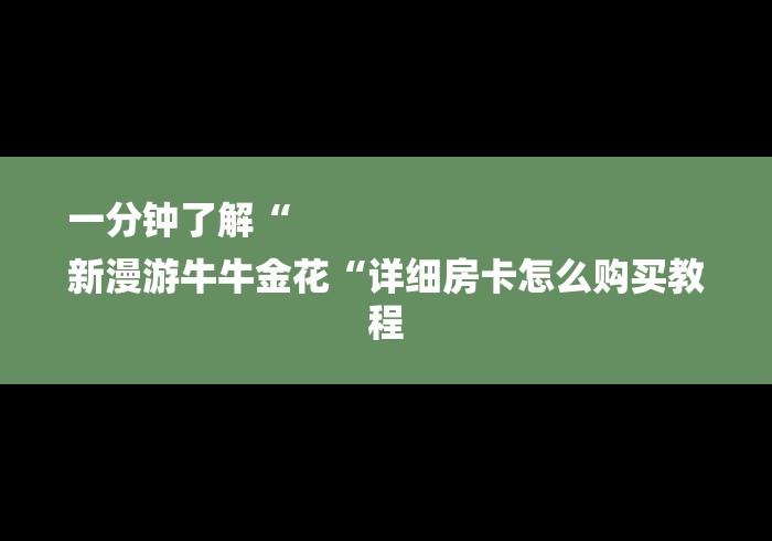 一分钟了解“
新漫游牛牛金花“详细房卡怎么购买教程 一分钟了解“
新漫游牛牛金花“详细房卡怎么购买教程