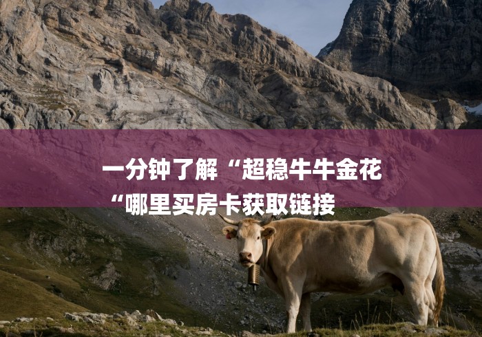 一分钟了解“超稳牛牛金花
“哪里买房卡获取链接 一分钟了解“超稳牛牛金花
“哪里买房卡获取链接