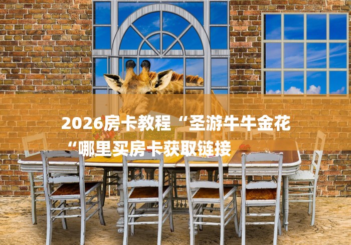 2026房卡教程“圣游牛牛金花
“哪里买房卡获取链接