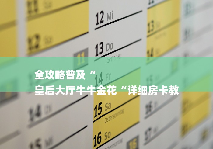 全攻略普及“
皇后大厅牛牛金花“详细房卡教 全攻略普及“
皇后大厅牛牛金花“详细房卡教