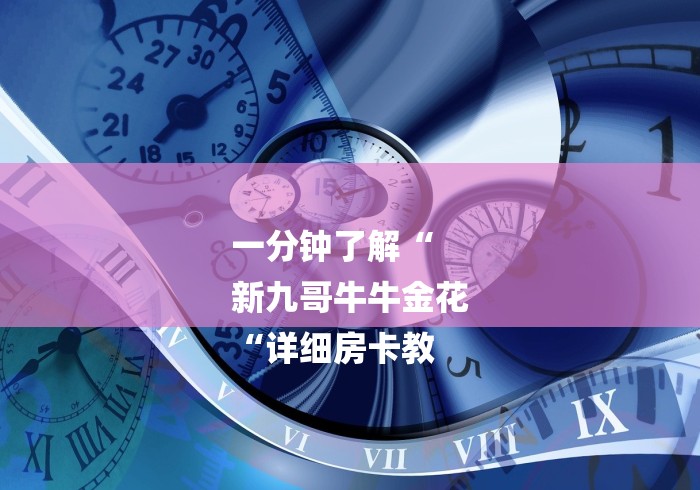 一分钟了解“
新九哥牛牛金花
“详细房卡教