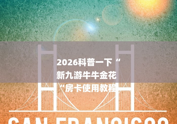 2026科普一下“
新九游牛牛金花
“房卡使用教程 2026科普一下“
新九游牛牛金花
“房卡使用教程