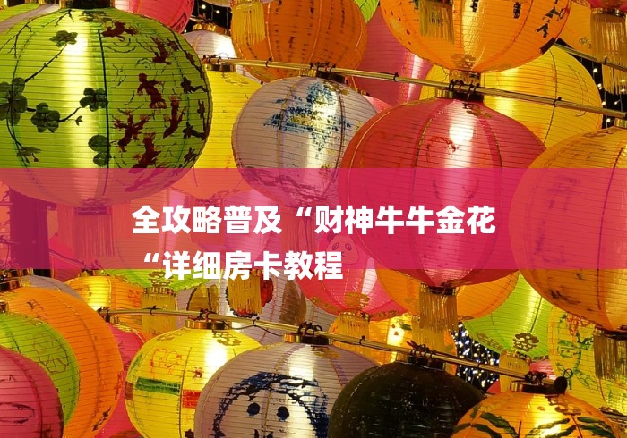全攻略普及“财神牛牛金花
“详细房卡教程 全攻略普及“财神牛牛金花
“详细房卡教程