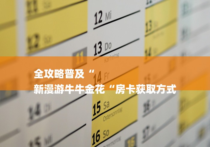 全攻略普及“
新漫游牛牛金花“房卡获取方式 全攻略普及“
新漫游牛牛金花“房卡获取方式