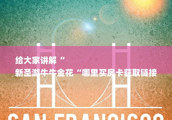 给大家讲解“
新圣游牛牛金花“哪里买房卡获取链接