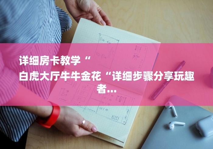 详细房卡教学“
白虎大厅牛牛金花“详细步骤分享玩趣者... 详细房卡教学“
白虎大厅牛牛金花“详细步骤分享玩趣者...