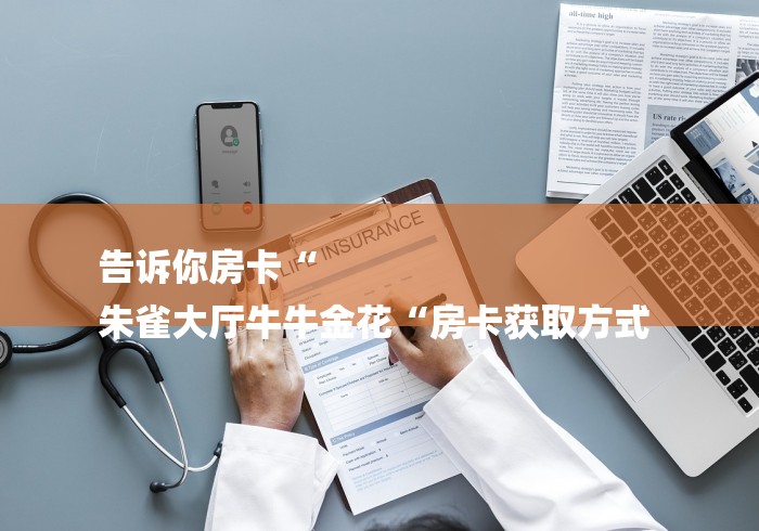 告诉你房卡“
朱雀大厅牛牛金花“房卡获取方式 