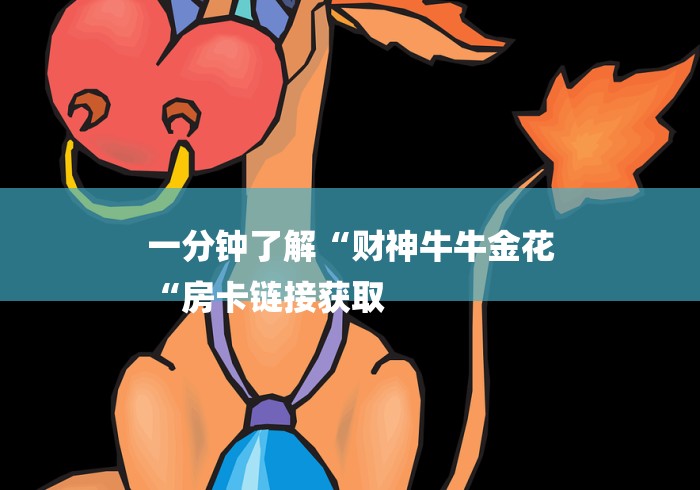 一分钟了解“财神牛牛金花
“房卡链接获取