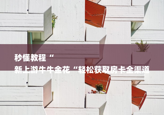 秒懂教程“
新上游牛牛金花“轻松获取房卡全渠道