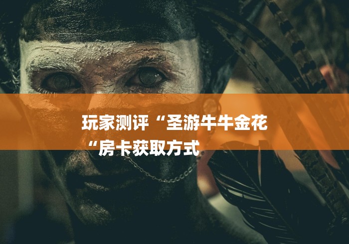 玩家测评“圣游牛牛金花
“房卡获取方式