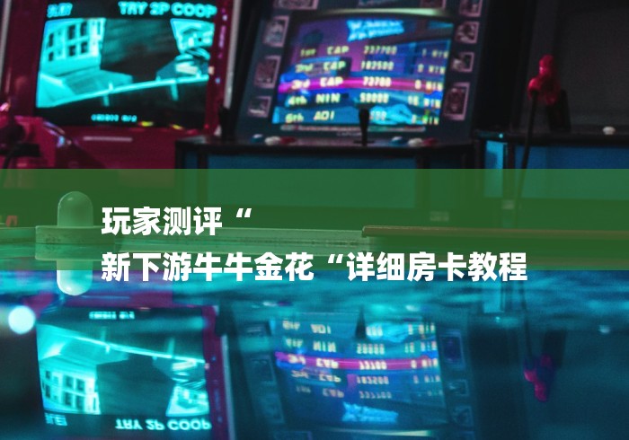 玩家测评“
新下游牛牛金花“详细房卡教程