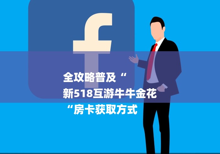 全攻略普及“
新518互游牛牛金花
“房卡获取方式