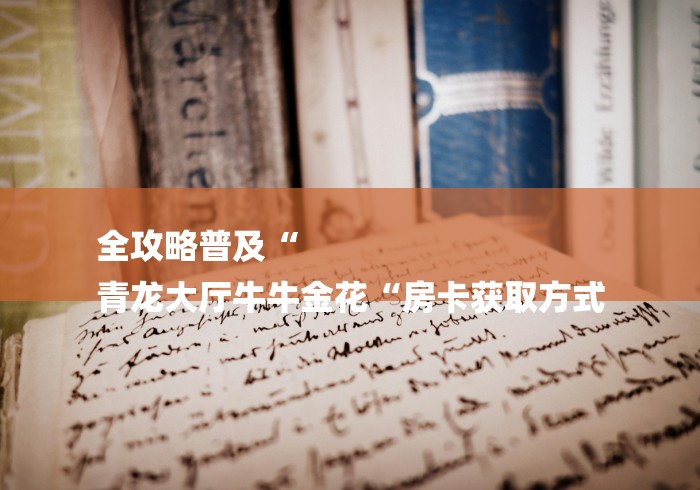 全攻略普及“
青龙大厅牛牛金花“房卡获取方式