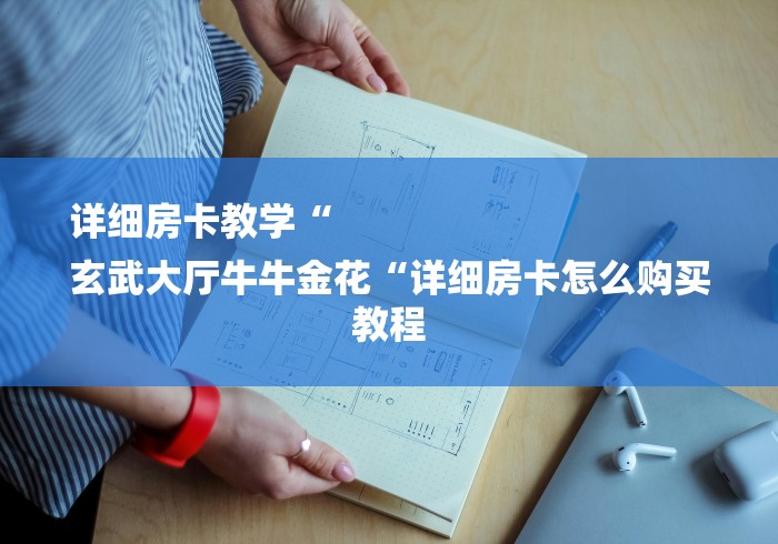 详细房卡教学“
玄武大厅牛牛金花“详细房卡怎么购买教程