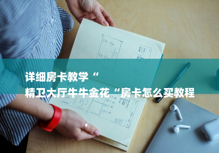 详细房卡教学“
精卫大厅牛牛金花“房卡怎么买教程