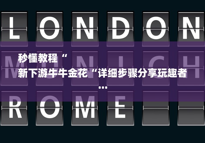 秒懂教程“
新下游牛牛金花“详细步骤分享玩趣者... 秒懂教程“
新下游牛牛金花“详细步骤分享玩趣者...