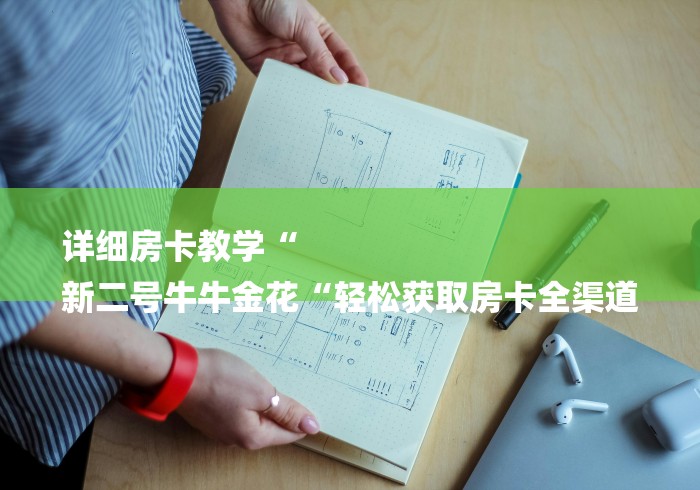 详细房卡教学“
新二号牛牛金花“轻松获取房卡全渠道 详细房卡教学“
新二号牛牛金花“轻松获取房卡全渠道