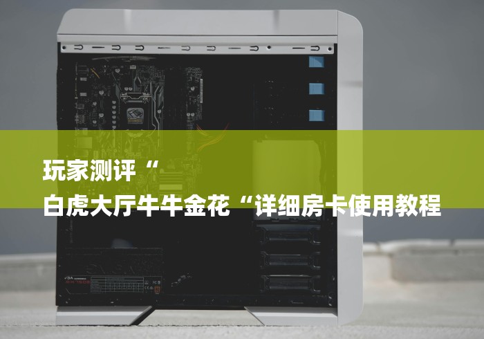 玩家测评“
白虎大厅牛牛金花“详细房卡使用教程