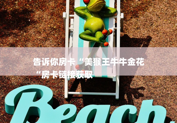 告诉你房卡“美猴王牛牛金花
“房卡链接获取 告诉你房卡“美猴王牛牛金花
“房卡链接获取