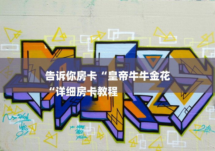 告诉你房卡“皇帝牛牛金花
“详细房卡教程