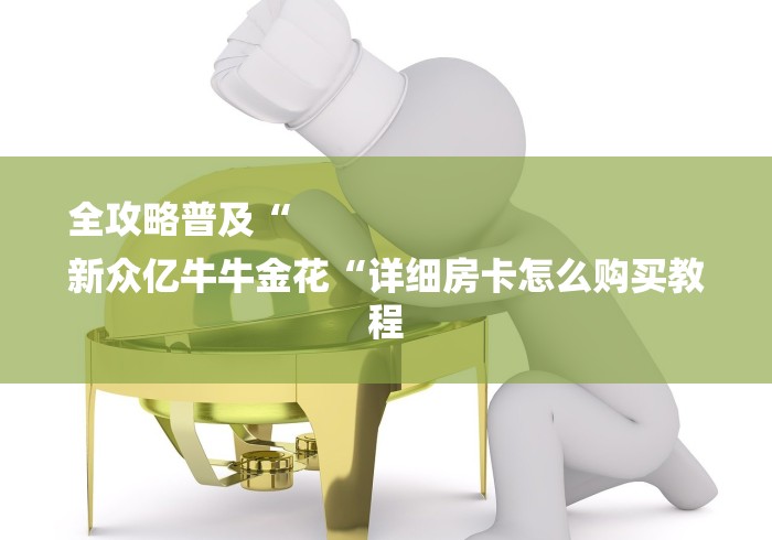 全攻略普及“
新众亿牛牛金花“详细房卡怎么购买教程 全攻略普及“
新众亿牛牛金花“详细房卡怎么购买教程