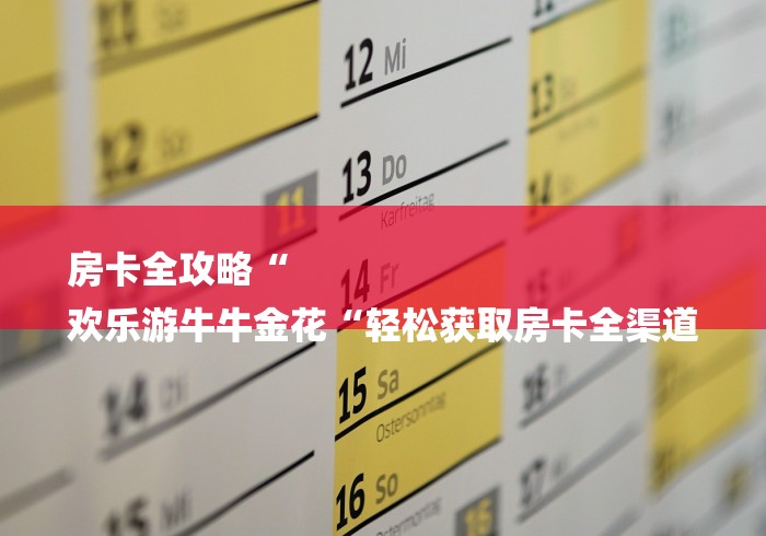房卡全攻略“
欢乐游牛牛金花“轻松获取房卡全渠道 房卡全攻略“
欢乐游牛牛金花“轻松获取房卡全渠道